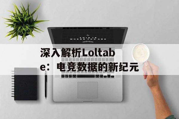 深入解析Loltabe：电竞数据的新纪元