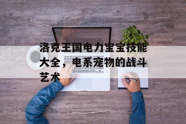 洛克王国电力宝宝技能大全，电系宠物的战斗艺术