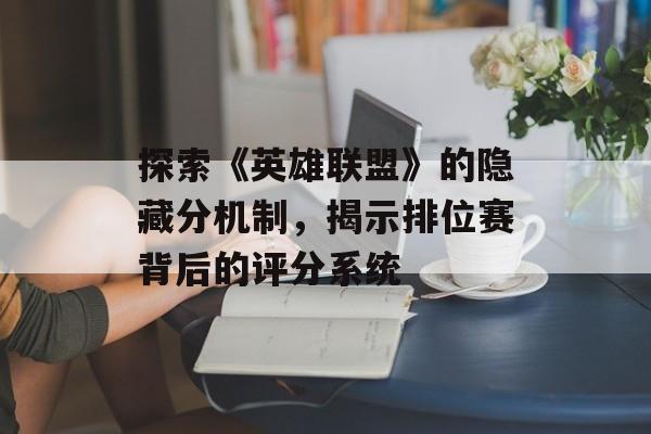 探索《英雄联盟》的隐藏分机制，揭示排位赛背后的评分系统