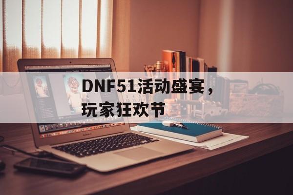 DNF51活动盛宴，玩家狂欢节