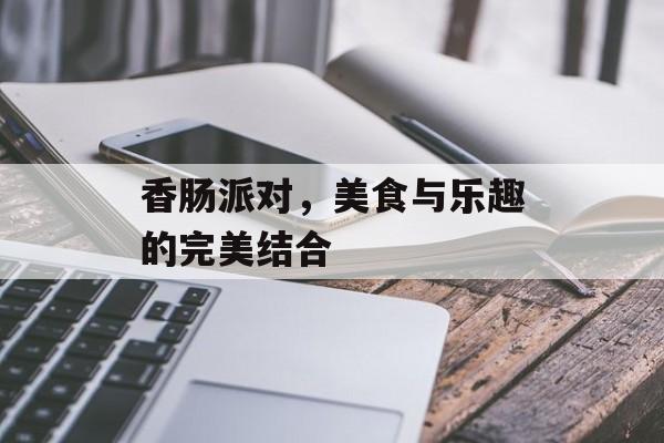 香肠派对，美食与乐趣的完美结合