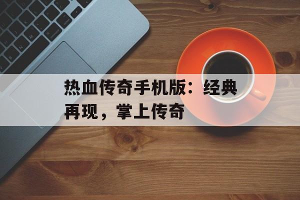 热血传奇手机版：经典再现，掌上传奇