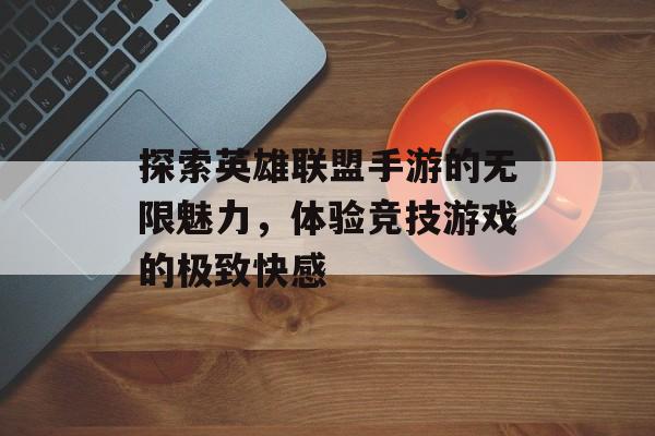 探索英雄联盟手游的无限魅力，体验竞技游戏的极致快感