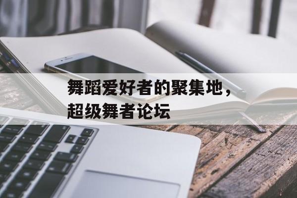 舞蹈爱好者的聚集地，超级舞者论坛