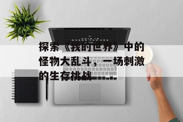 探索《我的世界》中的怪物大乱斗，一场刺激的生存挑战