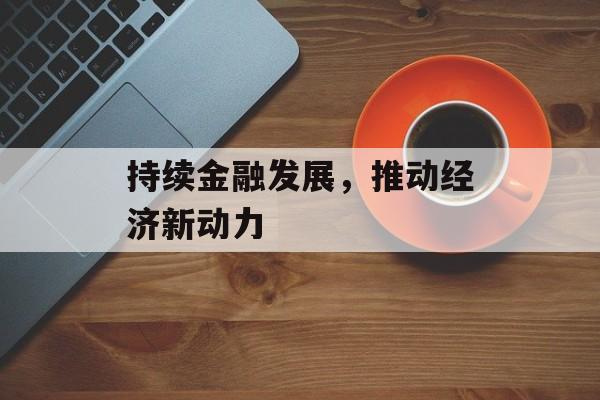 持续金融发展，推动经济新动力