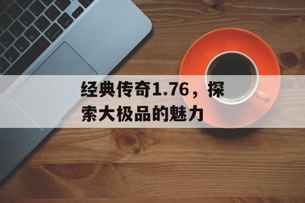 经典传奇1.76，探索大极品的魅力
