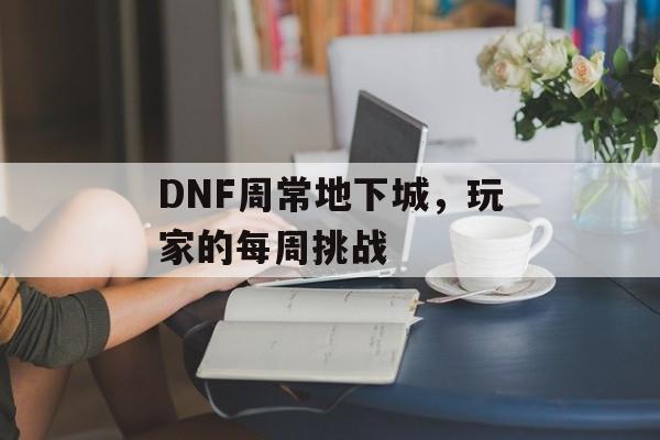 DNF周常地下城，玩家的每周挑战