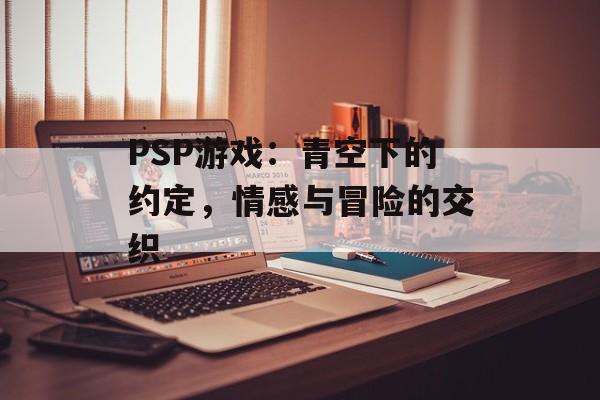 PSP游戏：青空下的约定，情感与冒险的交织