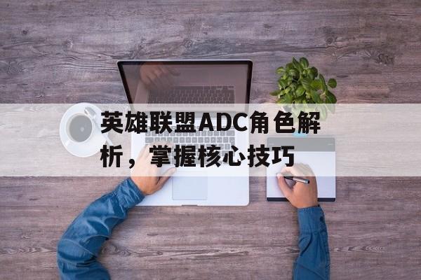 英雄联盟ADC角色解析，掌握核心技巧
