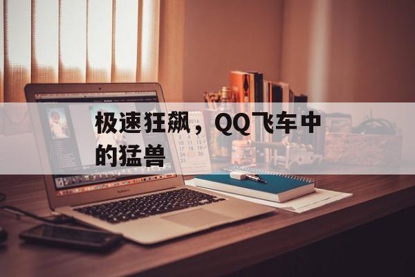 极速狂飙，QQ飞车中的猛兽