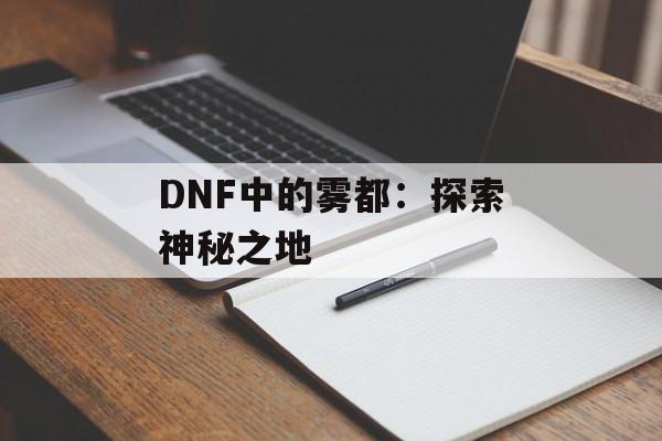 DNF中的雾都：探索神秘之地