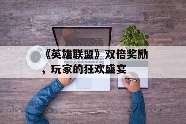 《英雄联盟》双倍奖励，玩家的狂欢盛宴