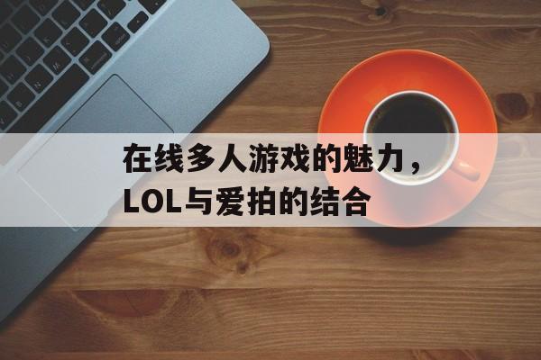 在线多人游戏的魅力，LOL与爱拍的结合