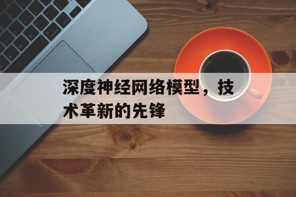 深度神经网络模型，技术革新的先锋