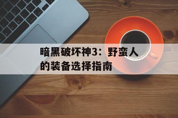 暗黑破坏神3：野蛮人的装备选择指南