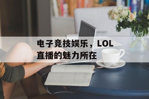 电子竞技娱乐，LOL直播的魅力所在
