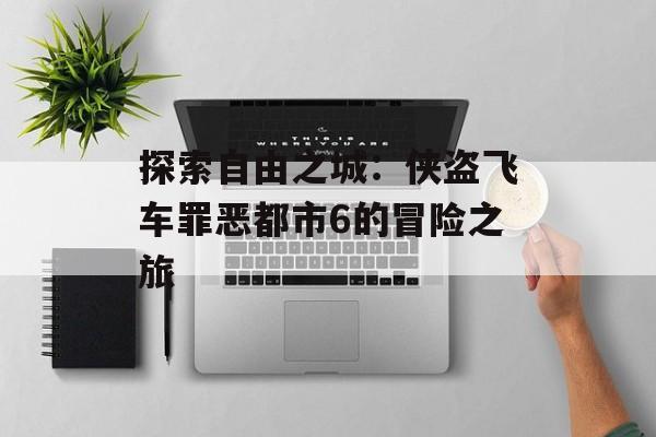 探索自由之城：侠盗飞车罪恶都市6的冒险之旅