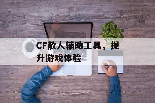 CF散人辅助工具，提升游戏体验
