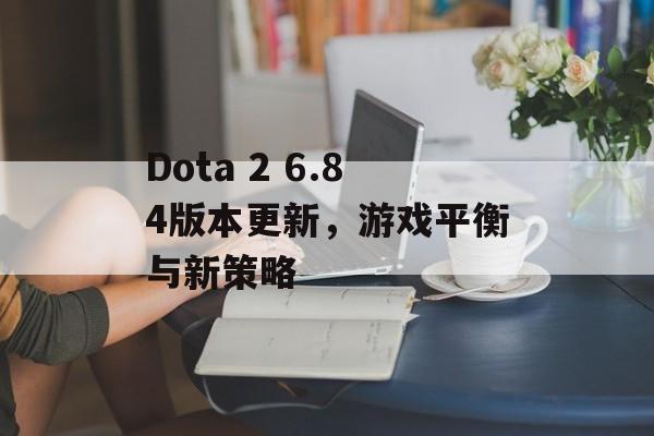 Dota 2 6.84版本更新，游戏平衡与新策略