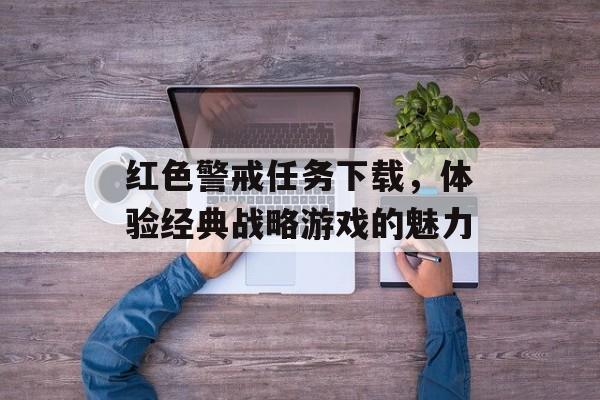 红色警戒任务下载，体验经典战略游戏的魅力