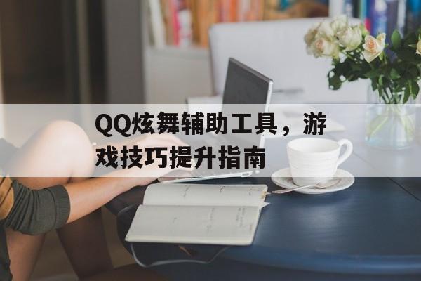 QQ炫舞辅助工具，游戏技巧提升指南