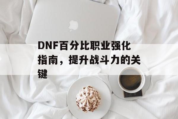 DNF百分比职业强化指南，提升战斗力的关键