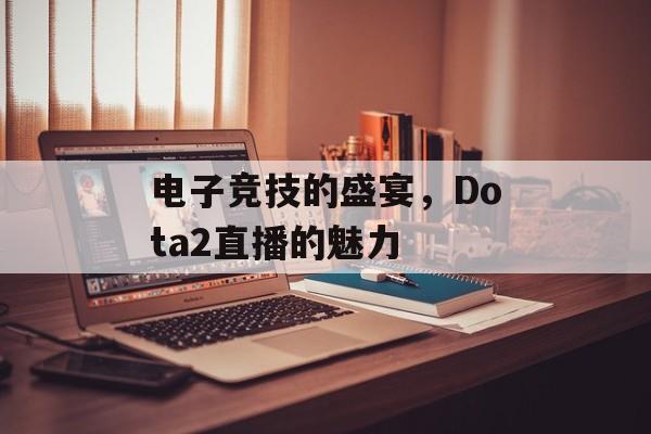 电子竞技的盛宴，Dota2直播的魅力