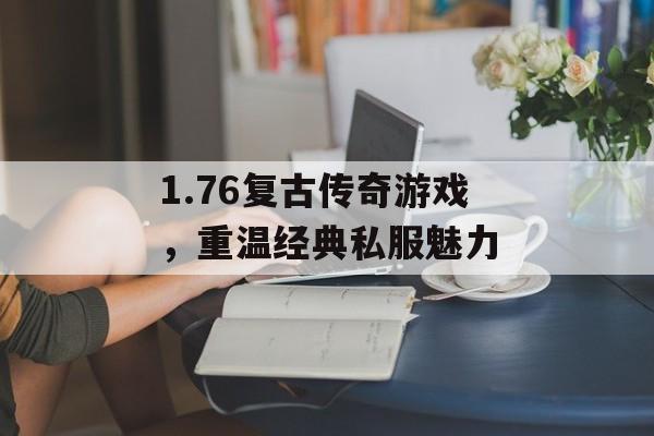 1.76复古传奇游戏，重温经典私服魅力