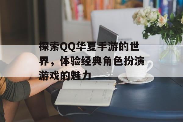 探索QQ华夏手游的世界，体验经典角色扮演游戏的魅力