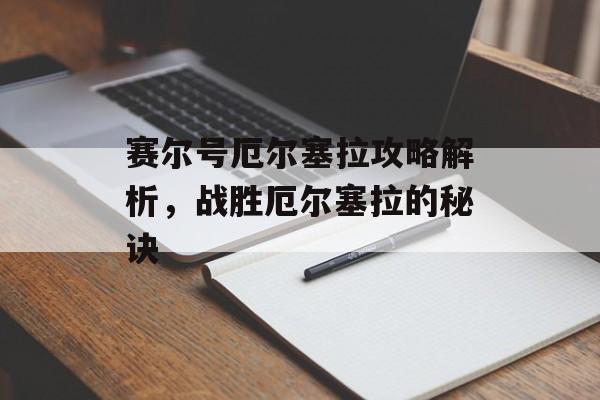 赛尔号厄尔塞拉攻略解析，战胜厄尔塞拉的秘诀