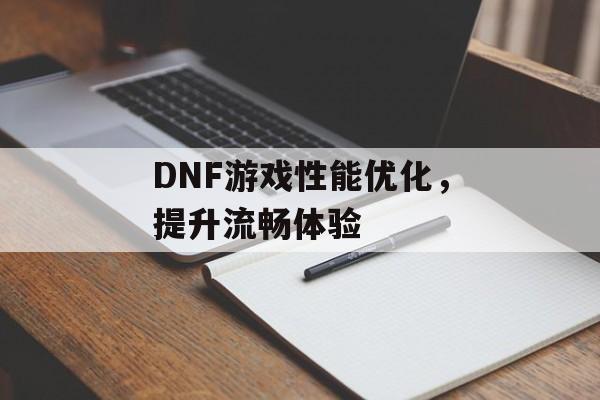 DNF游戏性能优化，提升流畅体验
