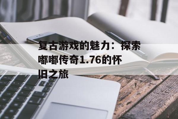 复古游戏的魅力：探索嘟嘟传奇1.76的怀旧之旅