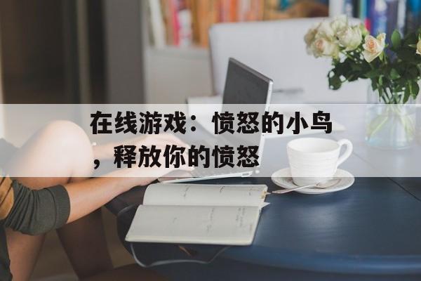 在线游戏：愤怒的小鸟，释放你的愤怒