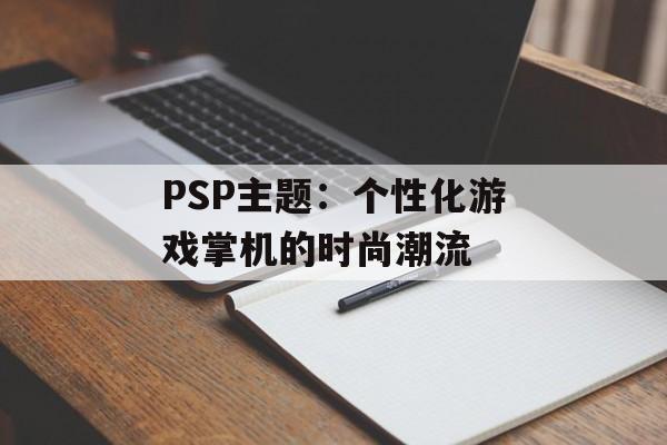 PSP主题：个性化游戏掌机的时尚潮流