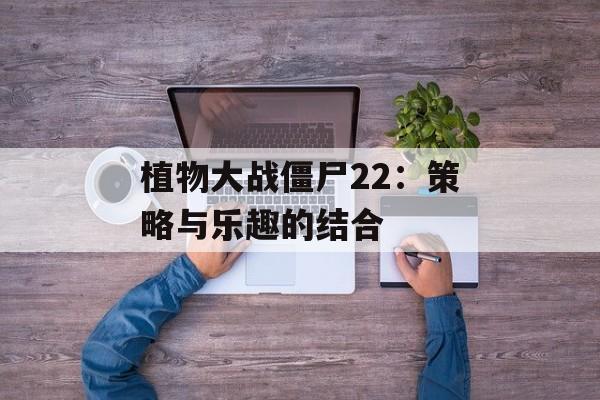植物大战僵尸22：策略与乐趣的结合