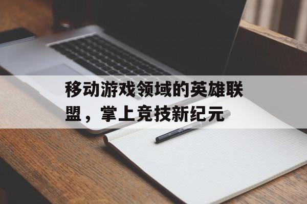移动游戏领域的英雄联盟，掌上竞技新纪元
