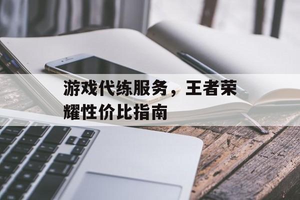 游戏代练服务，王者荣耀性价比指南