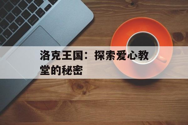 洛克王国：探索爱心教堂的秘密