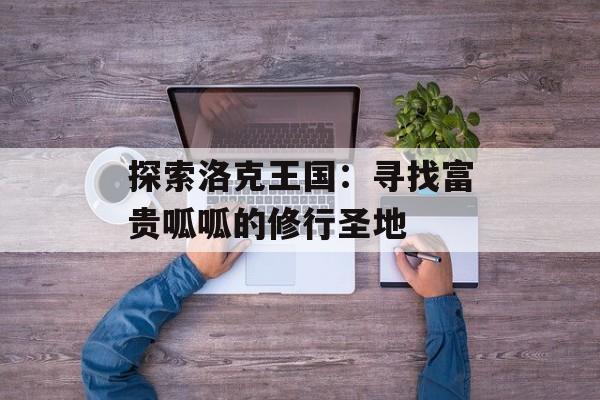 探索洛克王国：寻找富贵呱呱的修行圣地