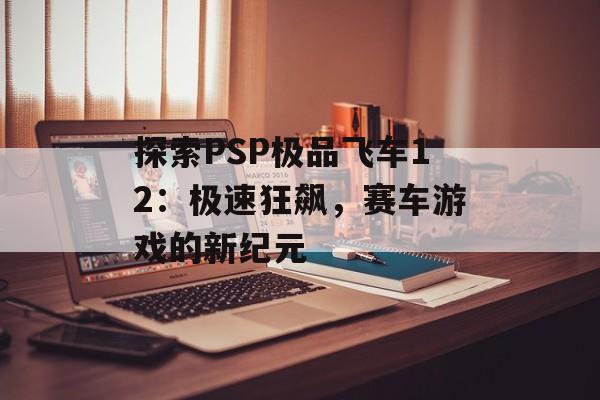 探索PSP极品飞车12：极速狂飙，赛车游戏的新纪元