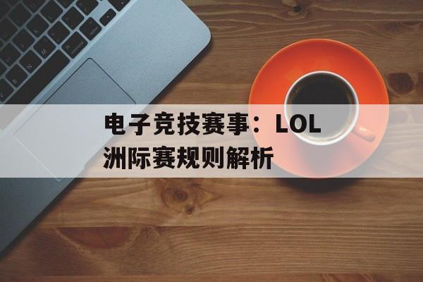电子竞技赛事：LOL洲际赛规则解析