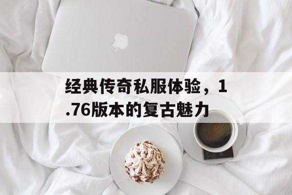 经典传奇私服体验，1.76版本的复古魅力