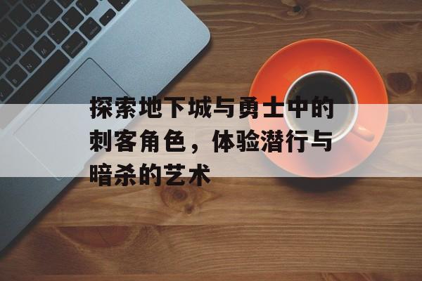 探索地下城与勇士中的刺客角色，体验潜行与暗杀的艺术