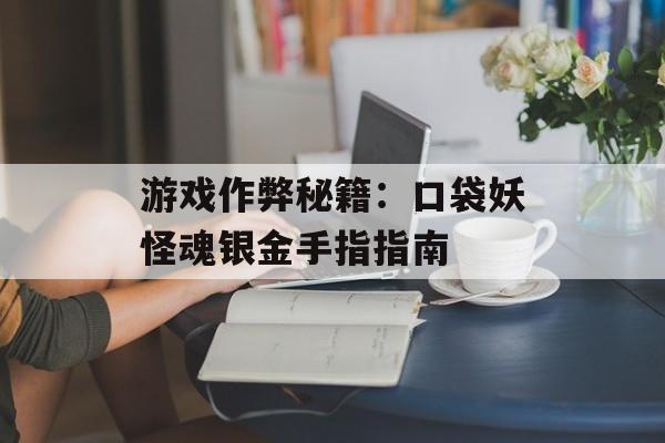 游戏作弊秘籍：口袋妖怪魂银金手指指南