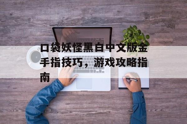 口袋妖怪黑白中文版金手指技巧，游戏攻略指南