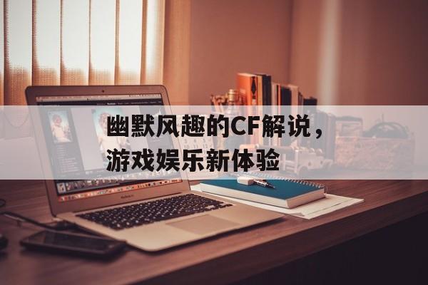 幽默风趣的CF解说，游戏娱乐新体验