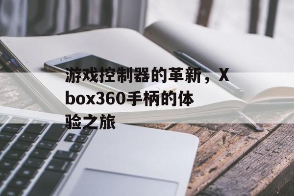 游戏控制器的革新，Xbox360手柄的体验之旅