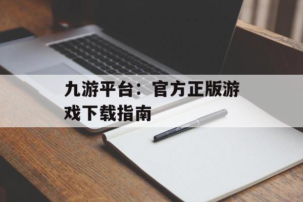 九游平台：官方正版游戏下载指南