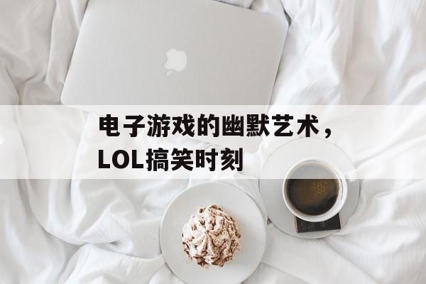 电子游戏的幽默艺术，LOL搞笑时刻